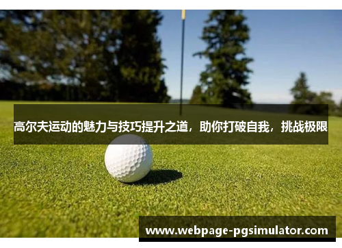 高尔夫运动的魅力与技巧提升之道，助你打破自我，挑战极限